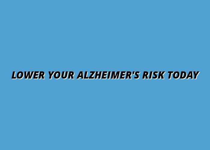 Lower Your Alzheimer's Risk Today