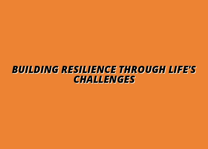 Building Resilience Through Life's Challenges