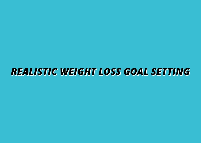 Realistic Weight Loss Goal Setting